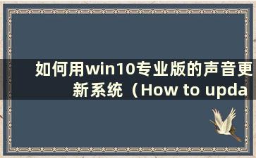 如何用win10专业版的声音更新系统（How to update the device with win10 professional version）